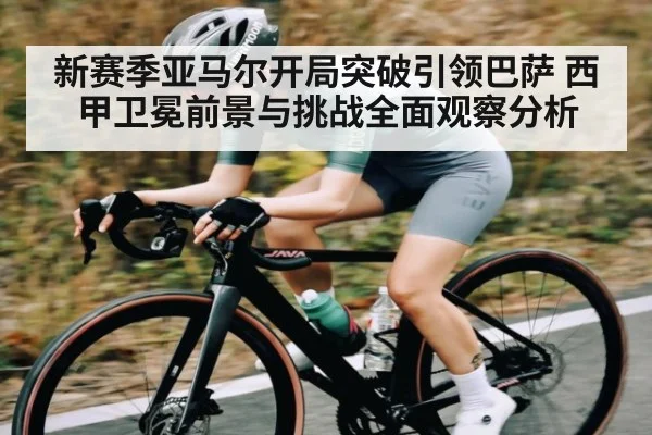 新赛季亚马尔开局突破引领巴萨 西甲卫冕前景与挑战全面观察分析 | kaiyun